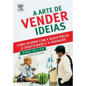 A Arte de Vender Ideias: Como Acabar Com a Resist&ecirc;ncia &Atilde; Criatividade e a Inova&ccedil;&atilde;o - cod: 9788535233827